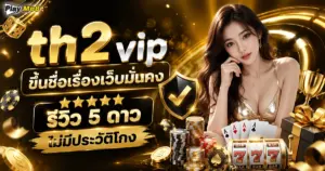 th2 vip เว็บตรงมั่นคง ปลาดภัย การันตีรีวิว 5 ดาว ไม่มีประวัติโกง